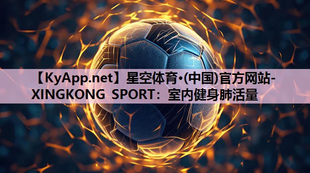 星空体育·(中国)官方网站-XINGKONG SPORT：室内健身肺活量