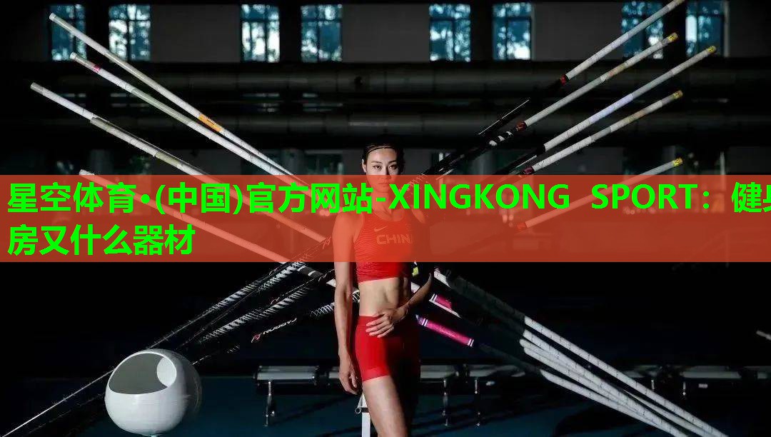 星空体育·(中国)官方网站-XINGKONG SPORT：健身房又什么器材