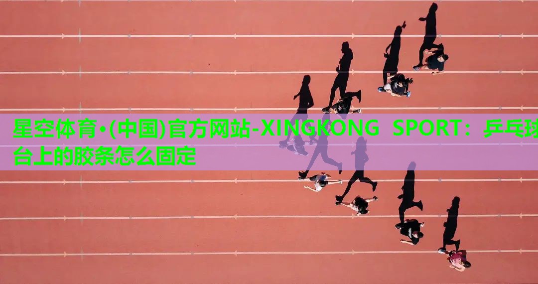 星空体育·(中国)官方网站-XINGKONG SPORT：乒乓球台上的胶条怎么固定