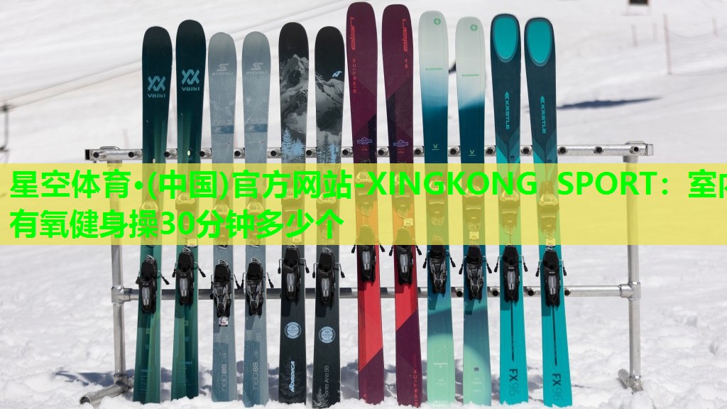 星空体育·(中国)官方网站-XINGKONG SPORT：室内有氧健身操30分钟多少个