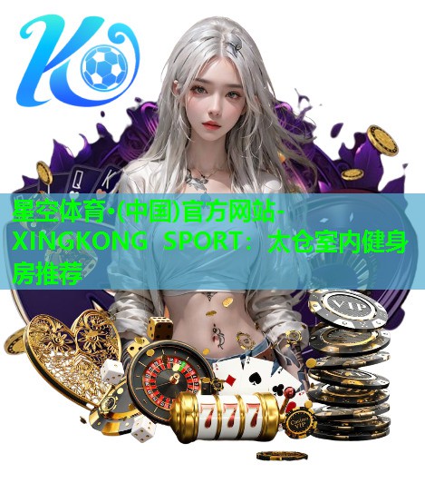 星空体育·(中国)官方网站-XINGKONG SPORT：太仓室内健身房推荐