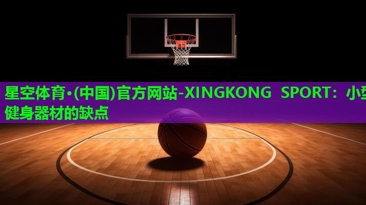 星空体育·(中国)官方网站-XINGKONG SPORT：小型健身器材的缺点