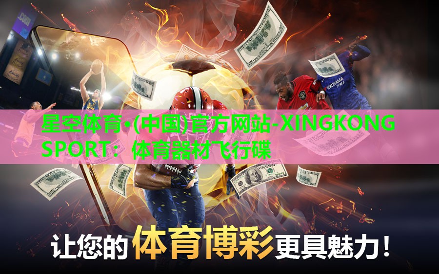 星空体育·(中国)官方网站-XINGKONG SPORT：体育器材飞行碟