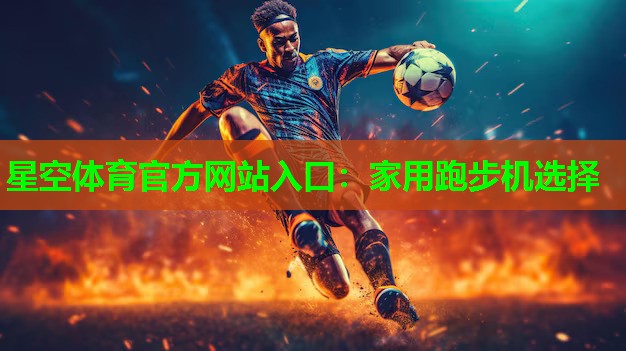 星空体育官方网站入口：家用跑步机选择