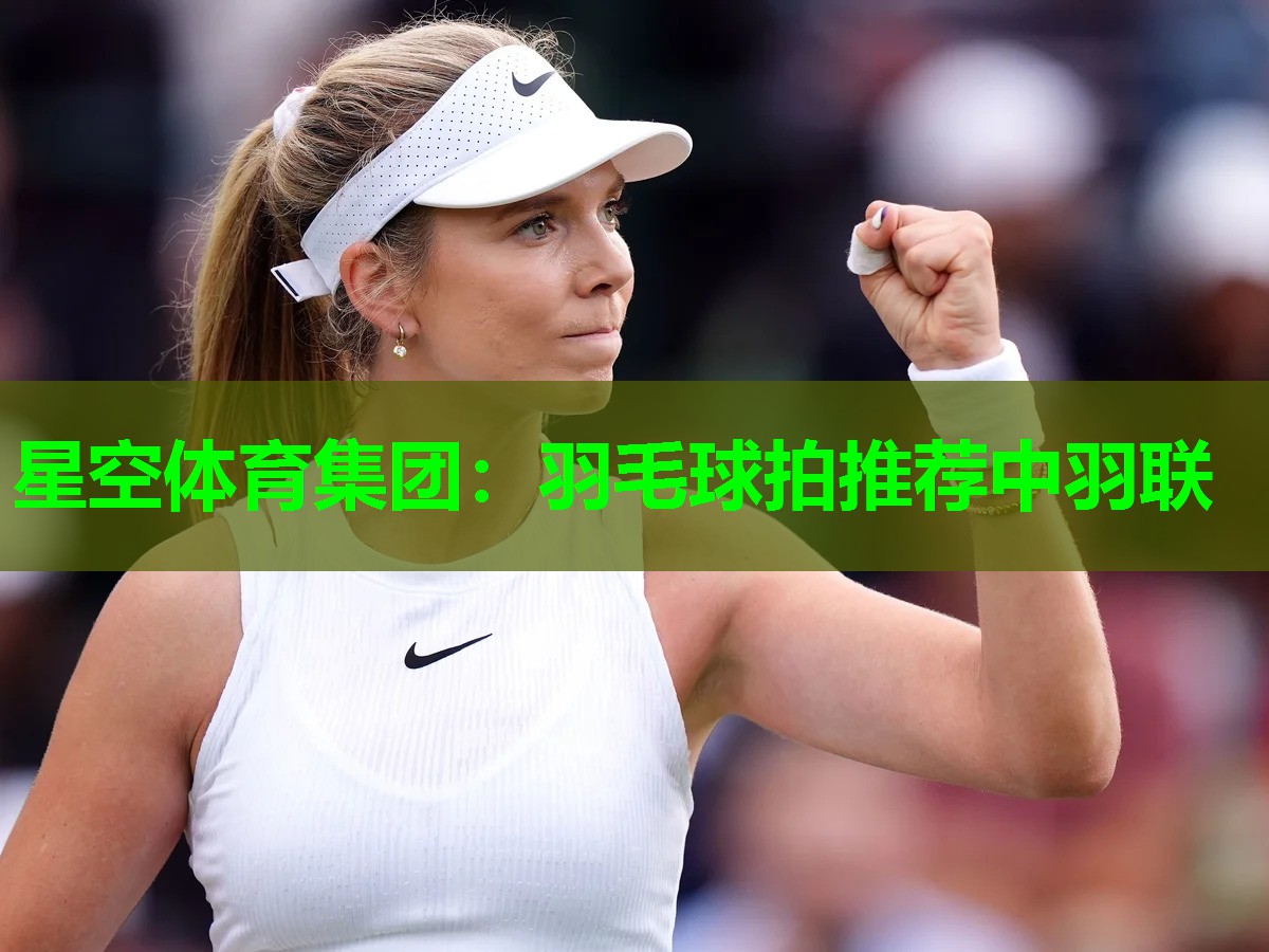 星空体育集团：羽毛球拍推荐中羽联