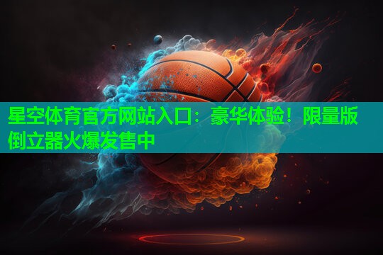 星空体育官方网站入口：豪华体验！限量版倒立器火爆发售中