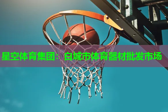 星空体育集团：白城市体育器材批发市场