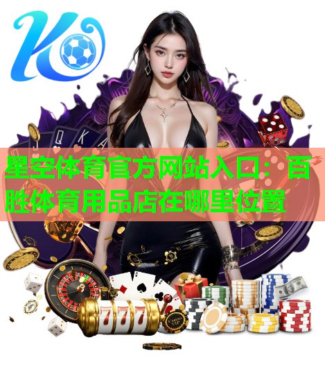 星空体育官方网站入口：百胜体育用品店在哪里位置