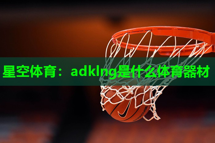 星空体育：adklng是什么体育器材