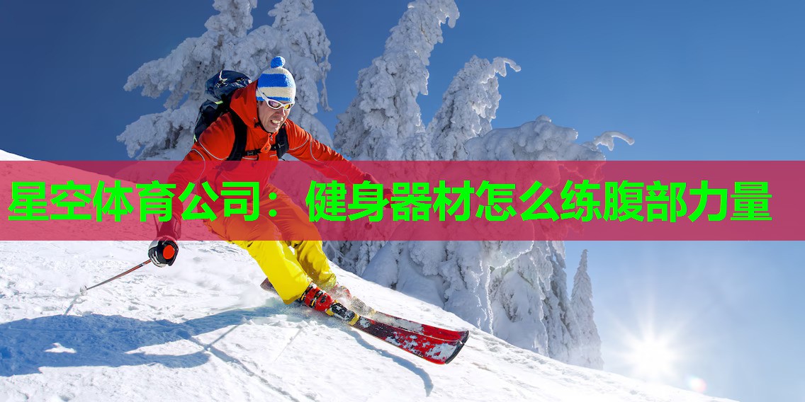 星空体育公司：健身器材怎么练腹部力量