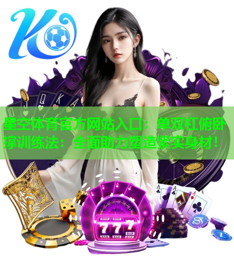 星空体育官方网站入口：单双杠俯卧撑训练法：全面助力塑造紧实身材！