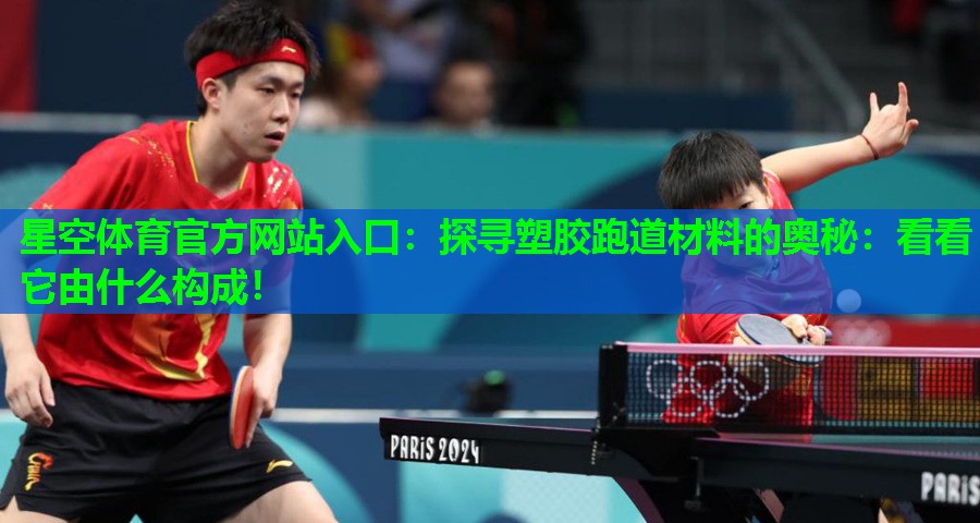 星空体育官方网站入口：探寻塑胶跑道材料的奥秘：看看它由什么构成！