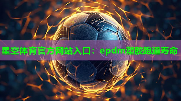 星空体育官方网站入口：epdm塑胶跑道寿命