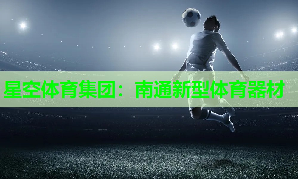 星空体育集团：南通新型体育器材