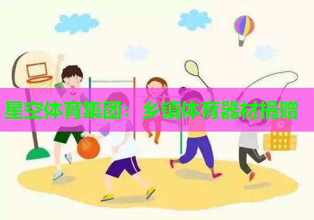 星空体育集团：乡镇体育器材捐赠
