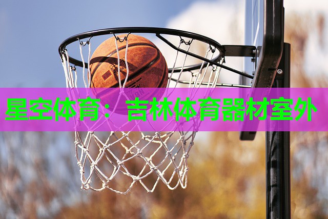 星空体育：吉林体育器材室外