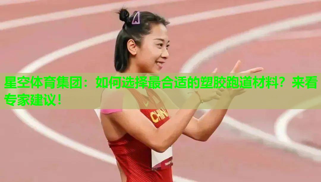 星空体育集团：如何选择最合适的塑胶跑道材料？来看专家建议！