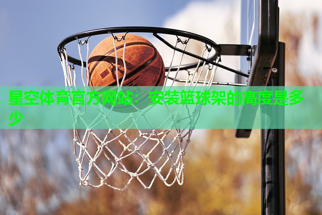 星空体育官方网站：安装篮球架的高度是多少