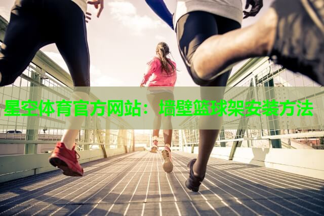 星空体育官方网站：墙壁篮球架安装方法