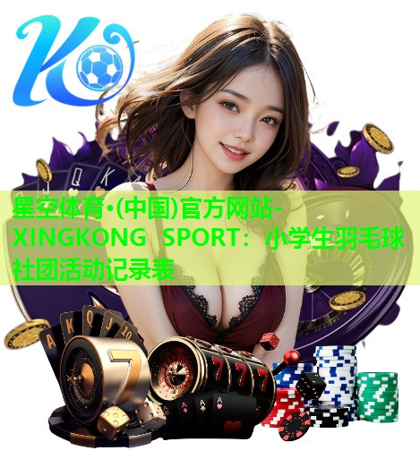星空体育·(中国)官方网站-XINGKONG SPORT：小学生羽毛球社团活动记录表