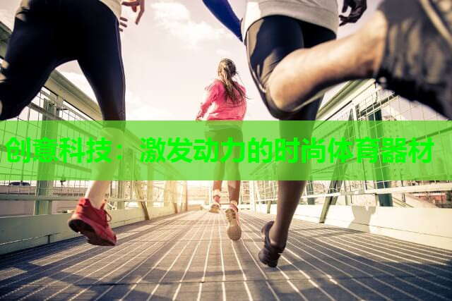 创意科技：激发动力的时尚体育器材