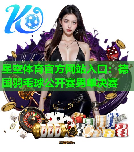 星空体育官方网站入口：德国羽毛球公开赛男单决赛