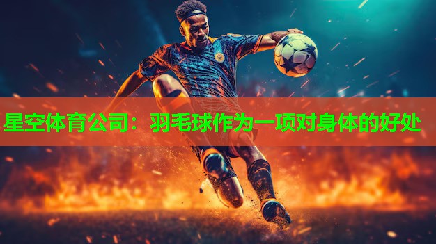 星空体育公司：羽毛球作为一项对身体的好处