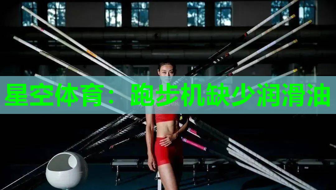 星空体育：跑步机缺少润滑油