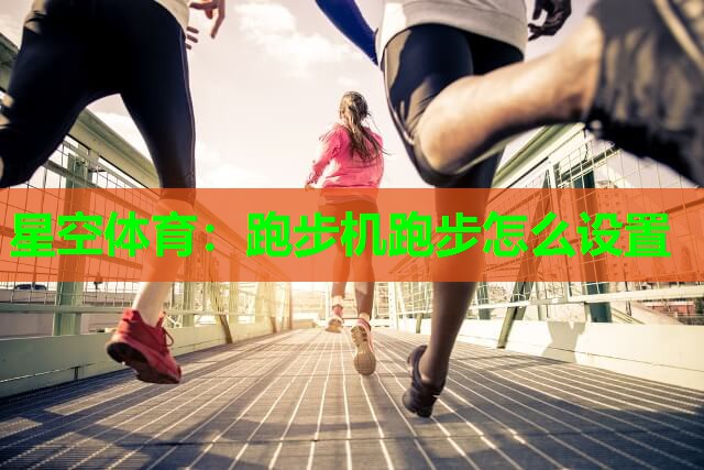 星空体育：跑步机跑步怎么设置