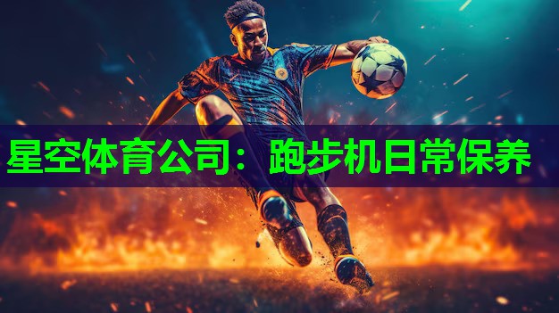 星空体育公司：跑步机日常保养