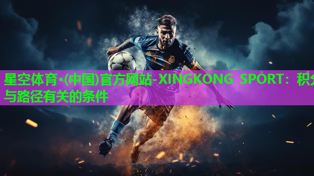 星空体育·(中国)官方网站-XINGKONG SPORT：积分与路径有关的条件