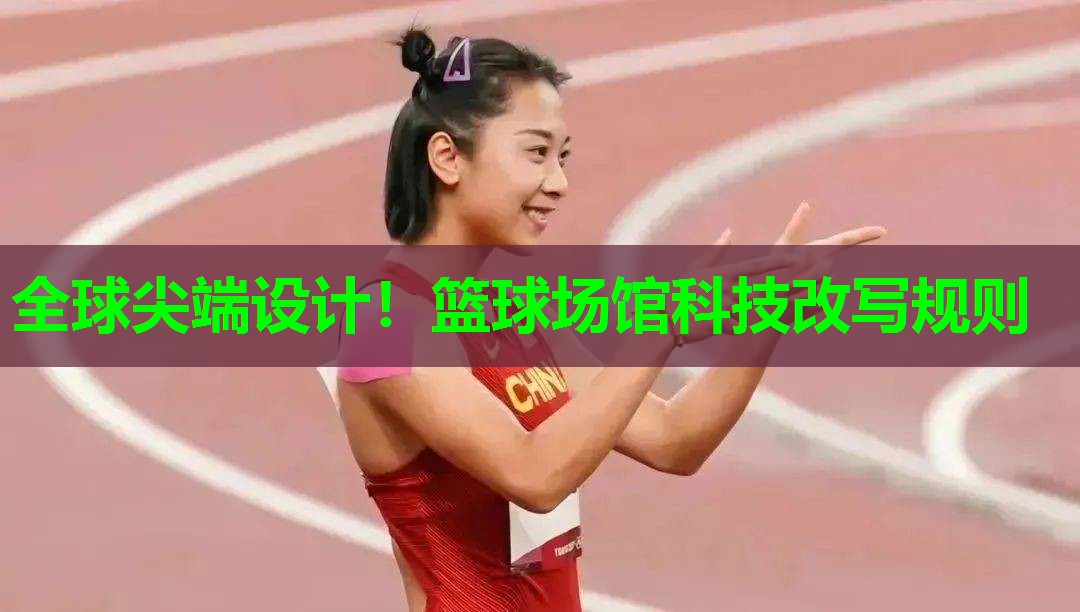 全球尖端设计!篮球场馆科技改写规则 全球尖端设计!篮球场馆科技改写规则