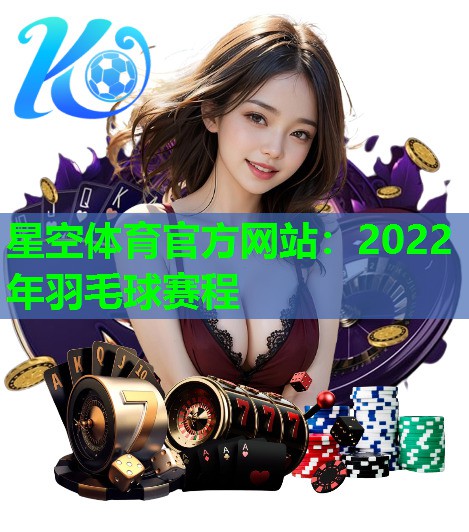 2022年羽毛球赛程