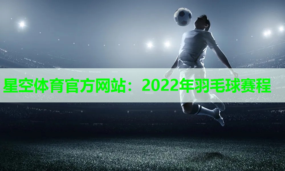 2022年羽毛球赛程