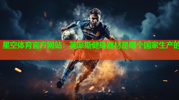英派斯健身器材是哪个国家生产的 英派斯健身器材是哪个国家生产的