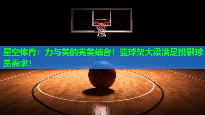 力与美的完美结合!篮球架大梁满足挑剔球员需求! 力与美的完美结合!篮球架大梁满足挑剔球员需求!