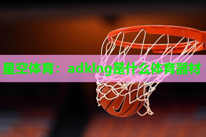 adklng是什么体育器材 adklng是什么体育器材
