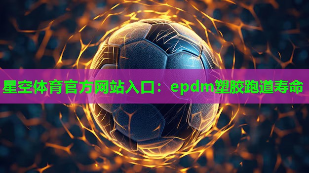 epdm塑胶跑道寿命 epdm塑胶跑道寿命