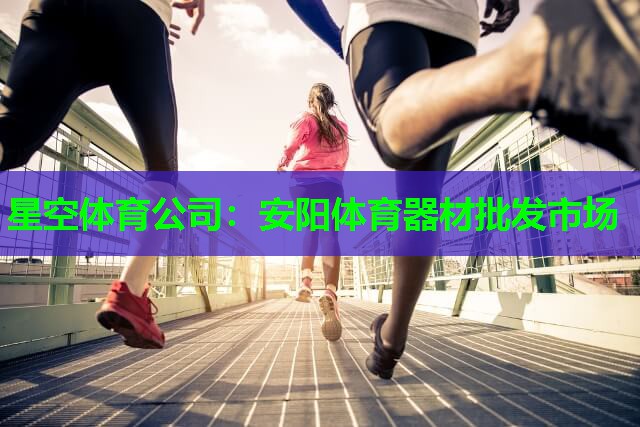 安阳体育器材批发市场 安阳体育器材批发市场