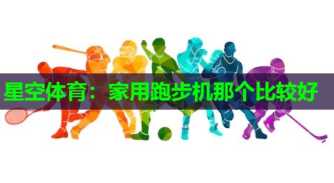 家用跑步机那个比较好 家用跑步机那个比较好