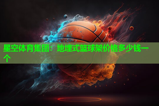 地埋式篮球架价格多少钱一个 地埋式篮球架价格多少钱一个