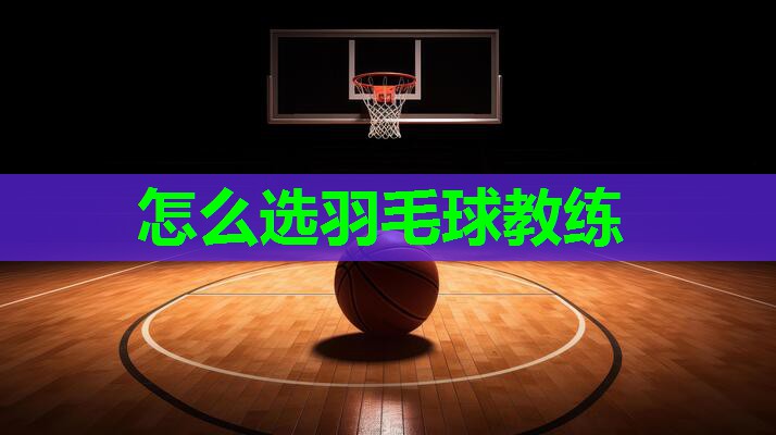 怎么选羽毛球教练 怎么选羽毛球教练