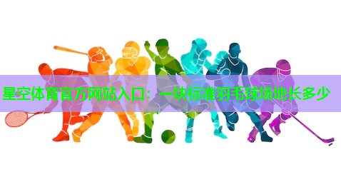 一块标准羽毛球场地长多少 一块标准羽毛球场地长多少
