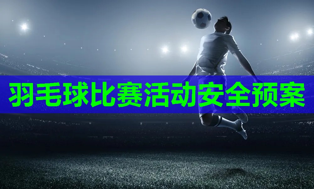 羽毛球比赛活动安全预案 羽毛球比赛活动安全预案