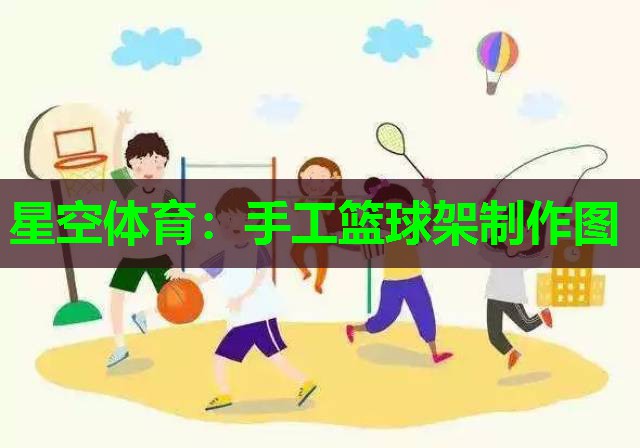 手工篮球架制作图 手工篮球架制作图