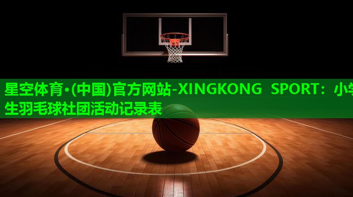 小学生羽毛球社团活动记录表 小学生羽毛球社团活动记录表