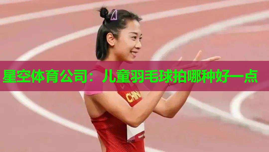 儿童羽毛球拍哪种好一点 儿童羽毛球拍哪种好一点
