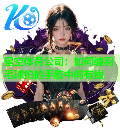 如何缠羽毛球拍的手胶中间有线 如何缠羽毛球拍的手胶中间有线