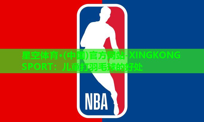 儿童打羽毛球的好处 儿童打羽毛球的好处
