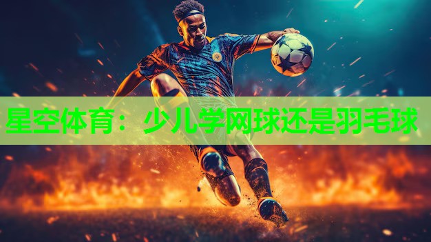 少儿学网球还是羽毛球 少儿学网球还是羽毛球